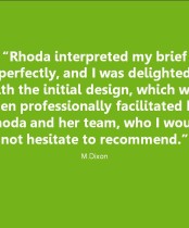 Client Testimonial: Rhoda interpreted by brief perfectly, and I was delighted with the initial design, which was then professionally facilitated, who I would not hesitate to recommend